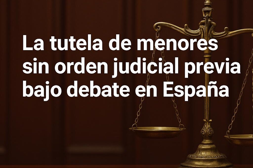 La tutela de menores sin orden judicial previa bajo debate en España